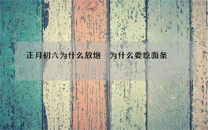 正月初六为什么放炮 为什么要吃面条